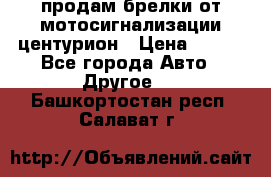 продам брелки от мотосигнализации центурион › Цена ­ 500 - Все города Авто » Другое   . Башкортостан респ.,Салават г.